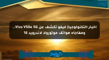 أخبار التكنولوجيا| فيفو تكشف عن Vivo V50e 5G.. ومفاجأة هواتف موتورولا لأندرويد 16